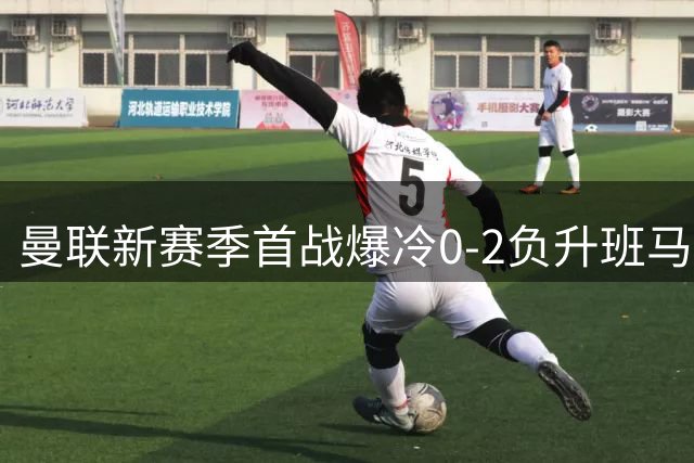 曼联新赛季首战爆冷0-2负升班马赫尔城