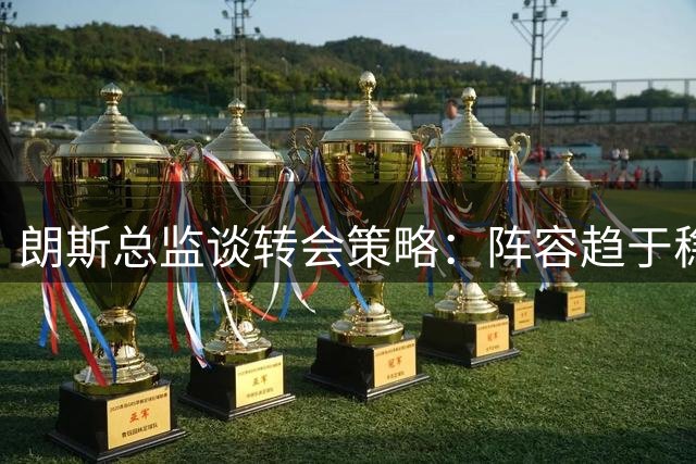 朗斯总监谈转会策略：阵容趋于稳定 托万确定留队