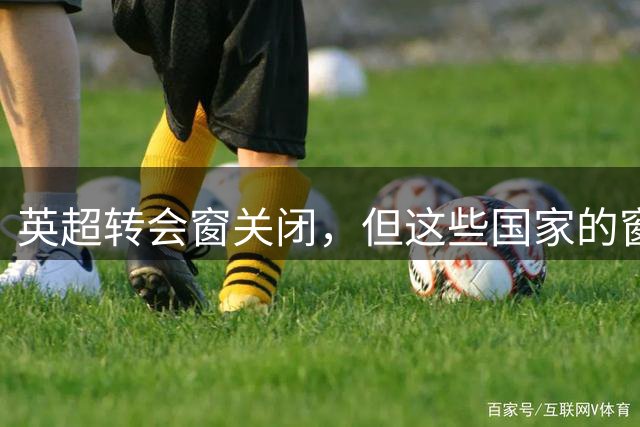 英超转会窗关闭，但这些国家的窗口还开着