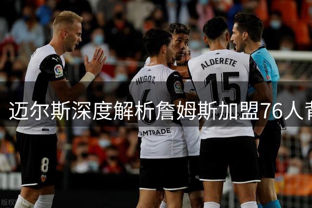 迈尔斯深度解析詹姆斯加盟76人背后的争冠雄心